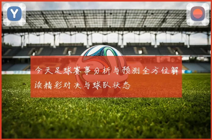 今天足球赛事分析与预测全方位解读精彩对决与球队状态